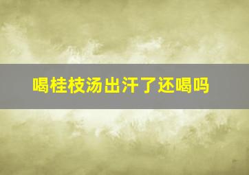 喝桂枝汤出汗了还喝吗