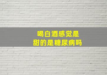 喝白酒感觉是甜的是糖尿病吗