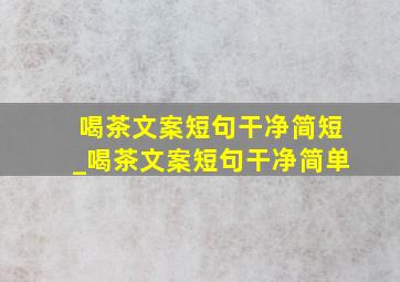 喝茶文案短句干净简短_喝茶文案短句干净简单