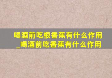 喝酒前吃根香蕉有什么作用_喝酒前吃香蕉有什么作用