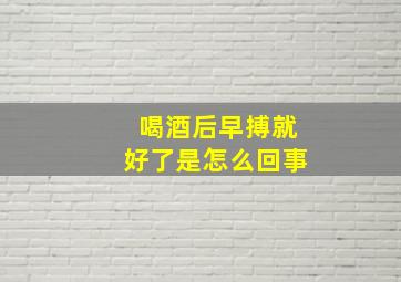 喝酒后早搏就好了是怎么回事