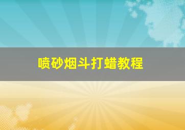 喷砂烟斗打蜡教程