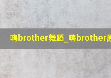 嗨brother舞蹈_嗨brother原版