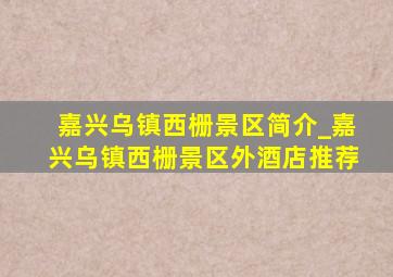 嘉兴乌镇西栅景区简介_嘉兴乌镇西栅景区外酒店推荐