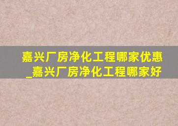 嘉兴厂房净化工程哪家优惠_嘉兴厂房净化工程哪家好