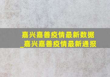 嘉兴嘉善疫情最新数据_嘉兴嘉善疫情最新通报