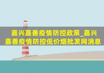 嘉兴嘉善疫情防控政策_嘉兴嘉善疫情防控(低价烟批发网)消息