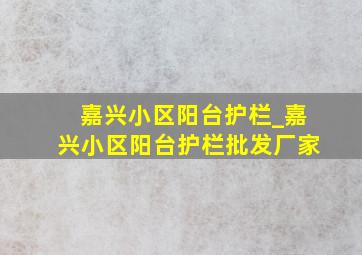 嘉兴小区阳台护栏_嘉兴小区阳台护栏批发厂家