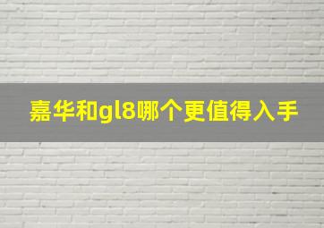 嘉华和gl8哪个更值得入手