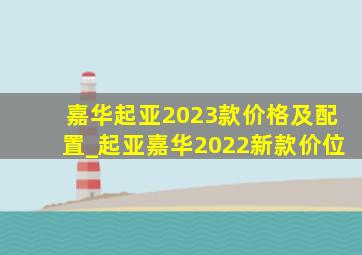 嘉华起亚2023款价格及配置_起亚嘉华2022新款价位