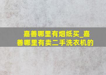 嘉善哪里有烟纸买_嘉善哪里有卖二手洗衣机的