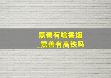 嘉善有啥香烟_嘉善有高铁吗