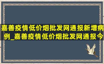 嘉善疫情(低价烟批发网)通报新增病例_嘉善疫情(低价烟批发网)通报今天