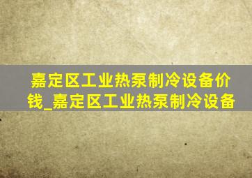 嘉定区工业热泵制冷设备价钱_嘉定区工业热泵制冷设备