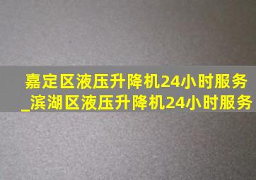 嘉定区液压升降机24小时服务_滨湖区液压升降机24小时服务