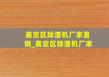 嘉定区除湿机厂家直销_嘉定区除湿机厂家