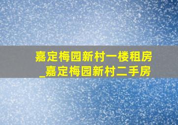 嘉定梅园新村一楼租房_嘉定梅园新村二手房