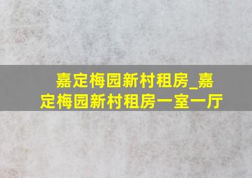 嘉定梅园新村租房_嘉定梅园新村租房一室一厅