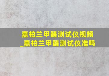 嘉柏兰甲醛测试仪视频_嘉柏兰甲醛测试仪准吗