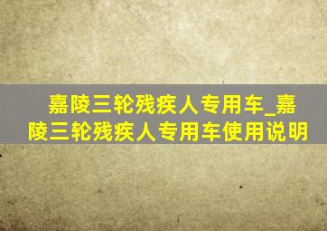 嘉陵三轮残疾人专用车_嘉陵三轮残疾人专用车使用说明