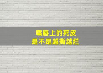 嘴唇上的死皮是不是越撕越烂