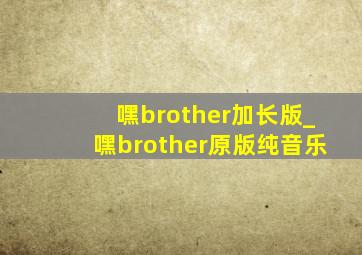 嘿brother加长版_嘿brother原版纯音乐