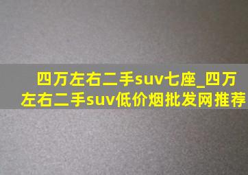 四万左右二手suv七座_四万左右二手suv(低价烟批发网)推荐