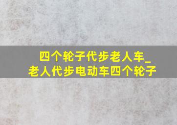 四个轮子代步老人车_老人代步电动车四个轮子