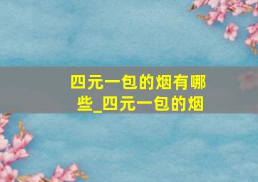 四元一包的烟有哪些_四元一包的烟