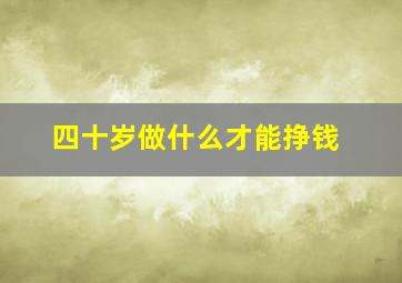 四十岁做什么才能挣钱