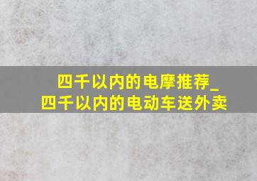 四千以内的电摩推荐_四千以内的电动车送外卖