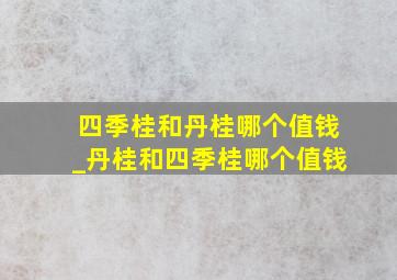 四季桂和丹桂哪个值钱_丹桂和四季桂哪个值钱