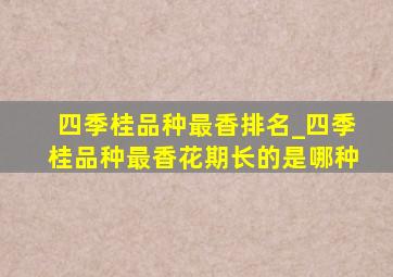 四季桂品种最香排名_四季桂品种最香花期长的是哪种