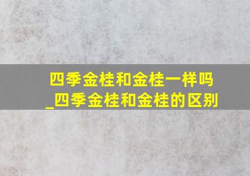 四季金桂和金桂一样吗_四季金桂和金桂的区别