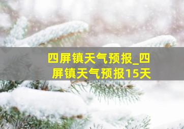 四屏镇天气预报_四屏镇天气预报15天