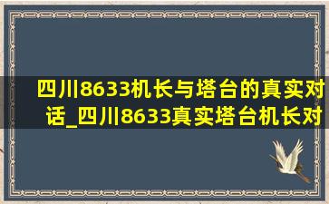 四川8633机长与塔台的真实对话_四川8633真实塔台机长对话30分钟