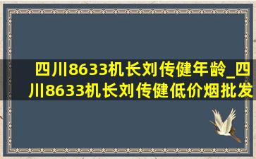 四川8633机长刘传健年龄_四川8633机长刘传健(低价烟批发网)消息