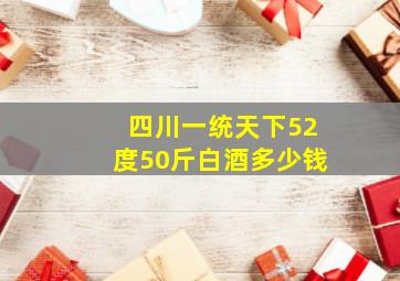 四川一统天下52度50斤白酒多少钱