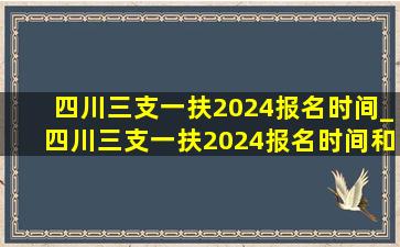 四川三支一扶2024报名时间_四川三支一扶2024报名时间和方式