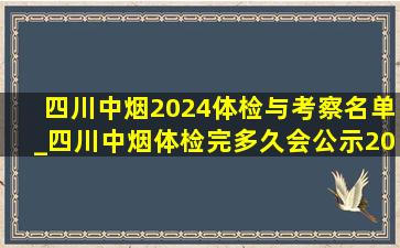 四川中烟2024体检与考察名单_四川中烟体检完多久会公示2024年