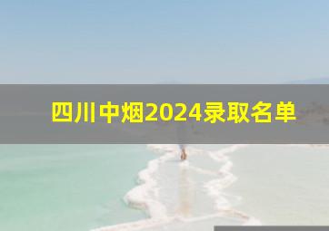 四川中烟2024录取名单