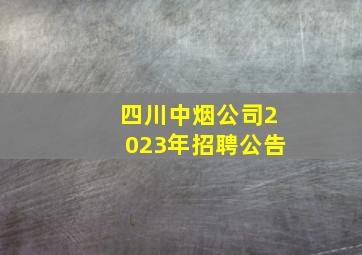 四川中烟公司2023年招聘公告