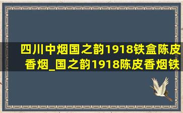 四川中烟国之韵1918铁盒陈皮香烟_国之韵1918陈皮香烟铁盒400一包