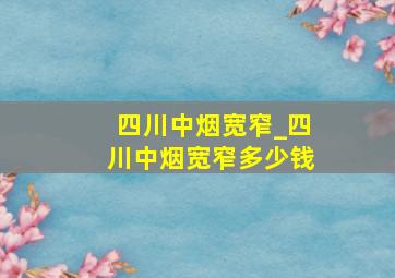 四川中烟宽窄_四川中烟宽窄多少钱