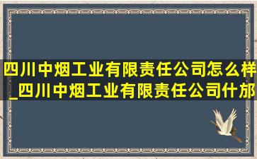 四川中烟工业有限责任公司怎么样_四川中烟工业有限责任公司什邡