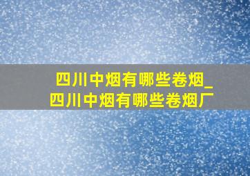 四川中烟有哪些卷烟_四川中烟有哪些卷烟厂