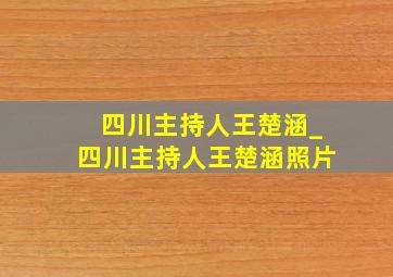 四川主持人王楚涵_四川主持人王楚涵照片