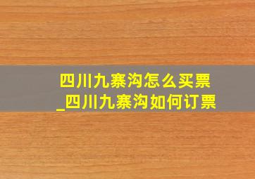 四川九寨沟怎么买票_四川九寨沟如何订票