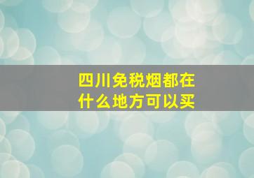 四川免税烟都在什么地方可以买