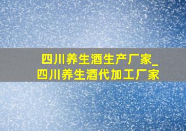 四川养生酒生产厂家_四川养生酒代加工厂家